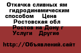 Откачка сливных ям , гидродинамическим способом. › Цена ­ 900 - Ростовская обл., Ростов-на-Дону г. Услуги » Другие   
